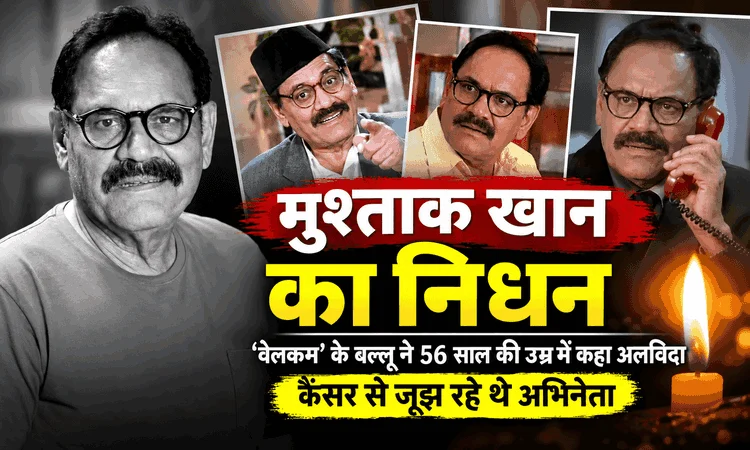 मुश्ताक खान का निधन: ‘वेलकम’ के बल्लू ने 56 साल की उम्र में कहा अलविदा, कैंसर से जूझ रहे थे अभिनेता