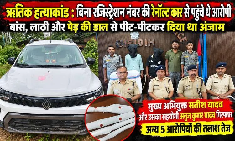 ऋतिक हत्याकांड : बिना रजिस्ट्रेशन नंबर की रेनॉल्ट कार से पहुंचे थे आरोपी, बांस, लाठी और पेड़ की डाल से पीट-पीटकर दिया था वारदात को अंजाम