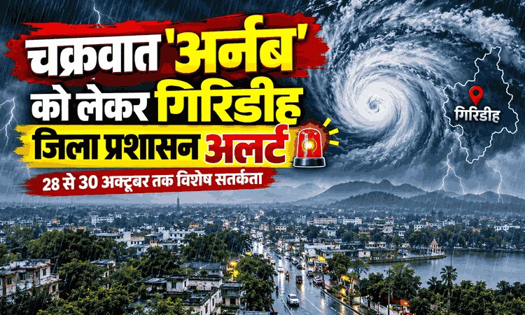चक्रवात अर्नब को लेकर गिरिडीह जिला प्रशासन अलर्ट, 28 से 30 अक्टूबर तक विशेष सतर्कता
