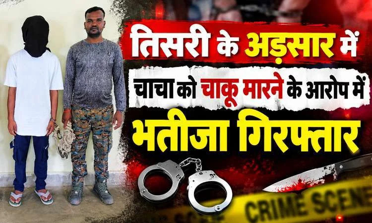 चाचा को चाकू मारने के आरोप में भतीजा गिरफ्तार, नाबालिग भी निरुद्ध